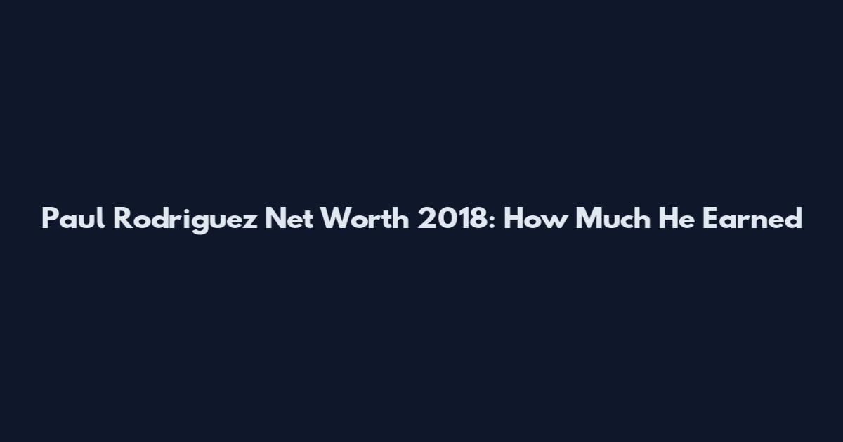Paul Rodriguez Net Worth 2018: How Much He Earned