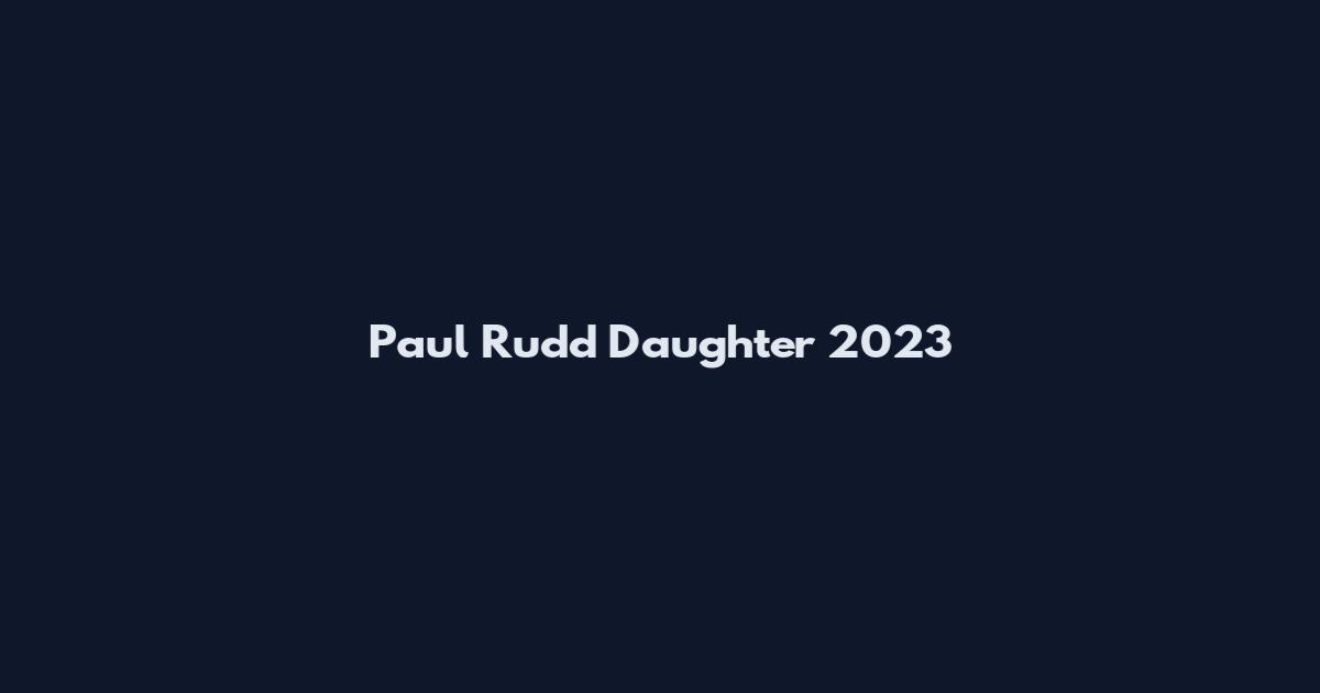 Paul Rudd Daughter 2023