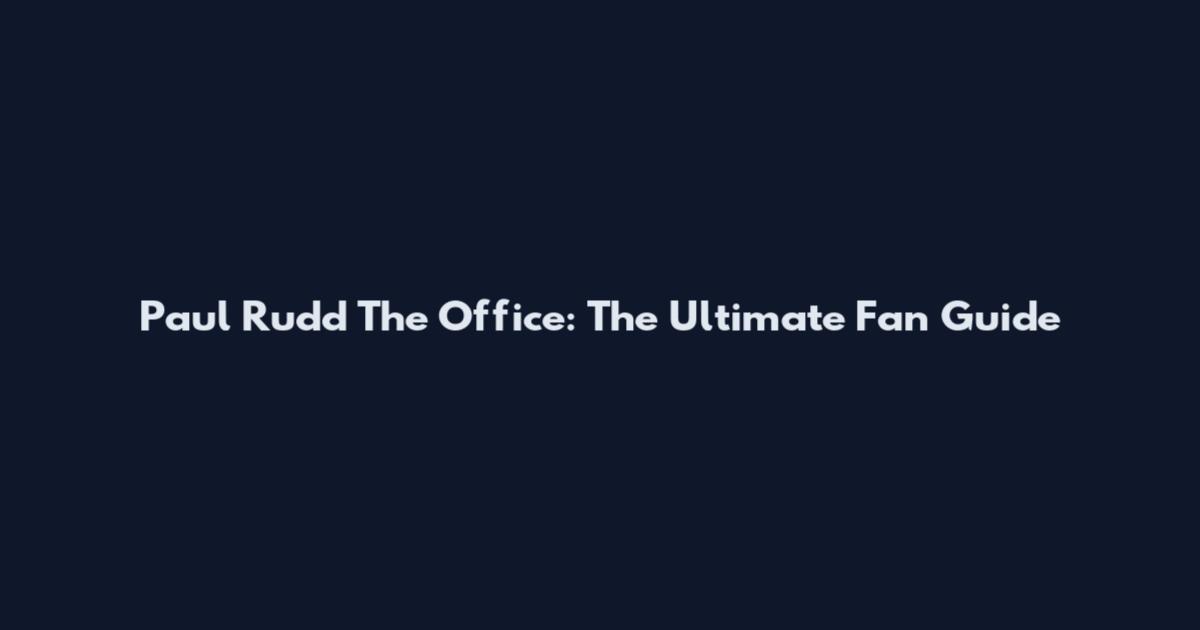 Paul Rudd The Office: The Ultimate Fan Guide