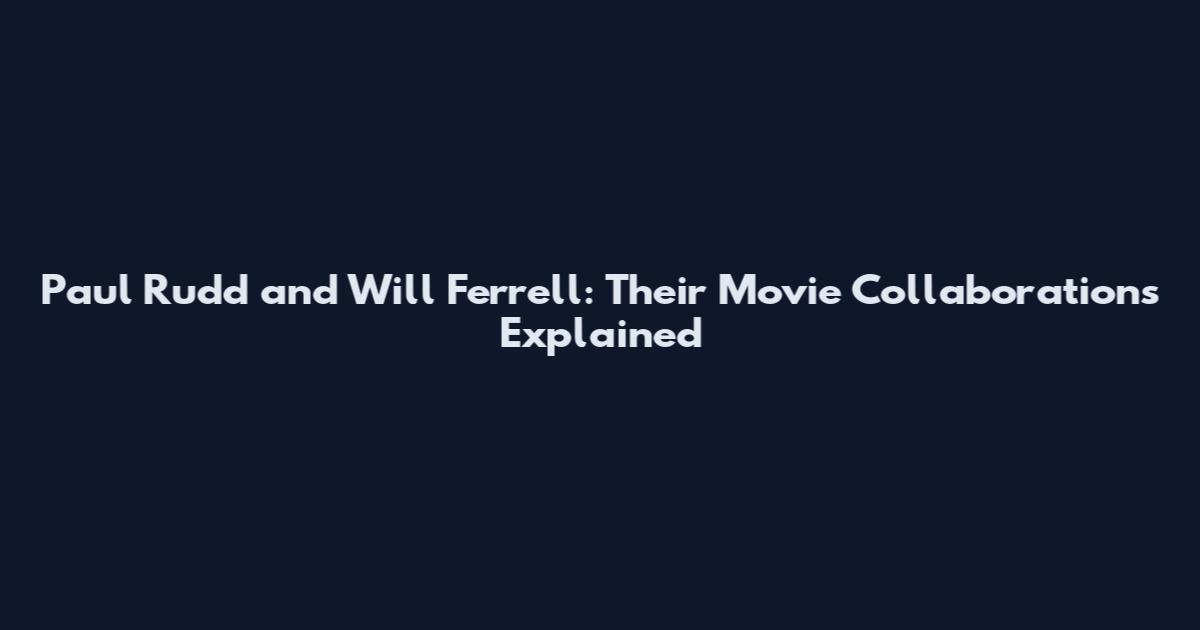 Paul Rudd and Will Ferrell: Their Movie Collaborations Explained