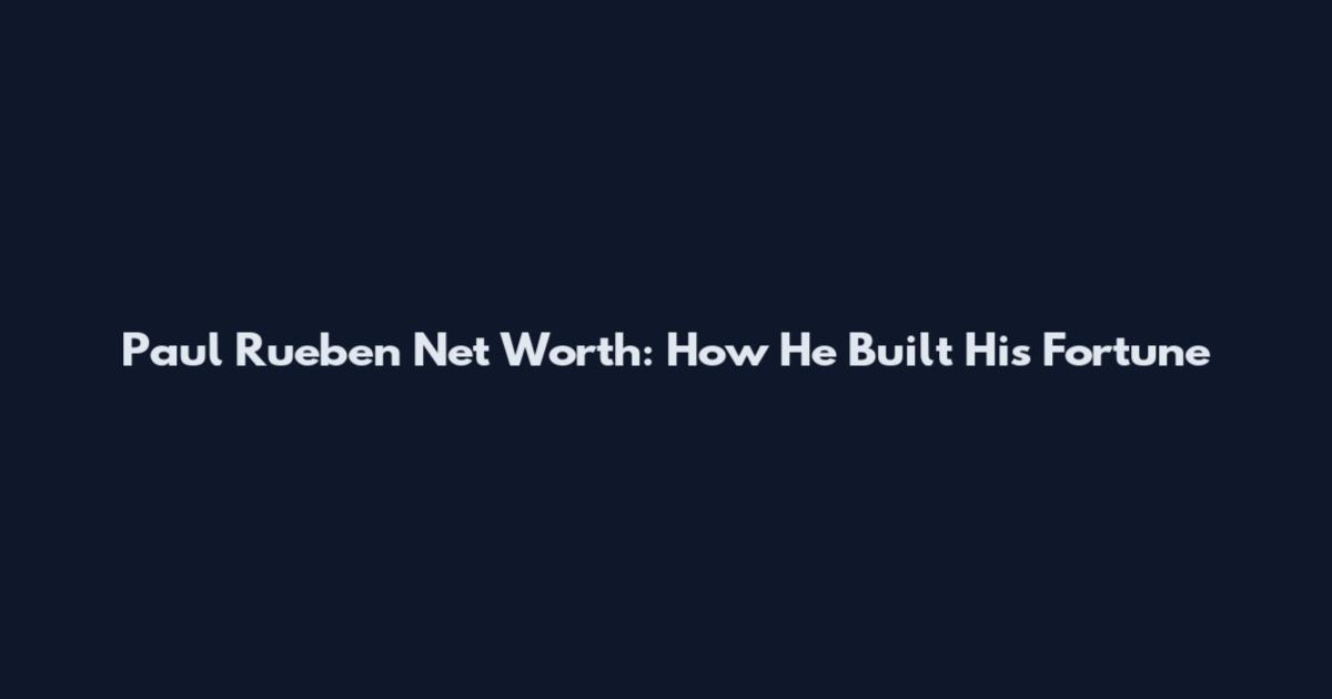 Paul Rueben Net Worth: How He Built His Fortune