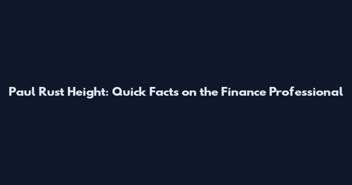 Paul Rust Height: Quick Facts on the Finance Professional