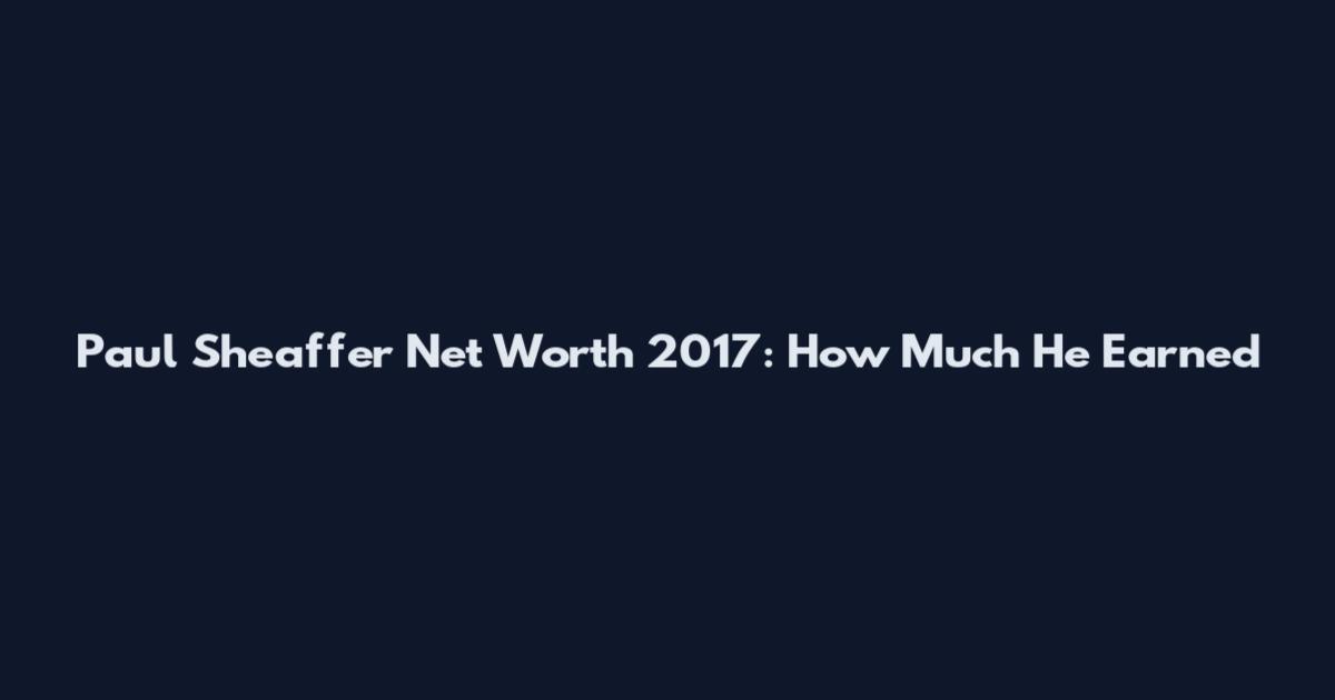 Paul Sheaffer Net Worth 2017: How Much He Earned