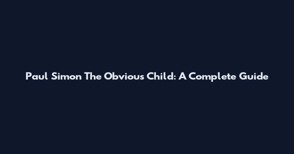 Paul Simon The Obvious Child: A Complete Guide