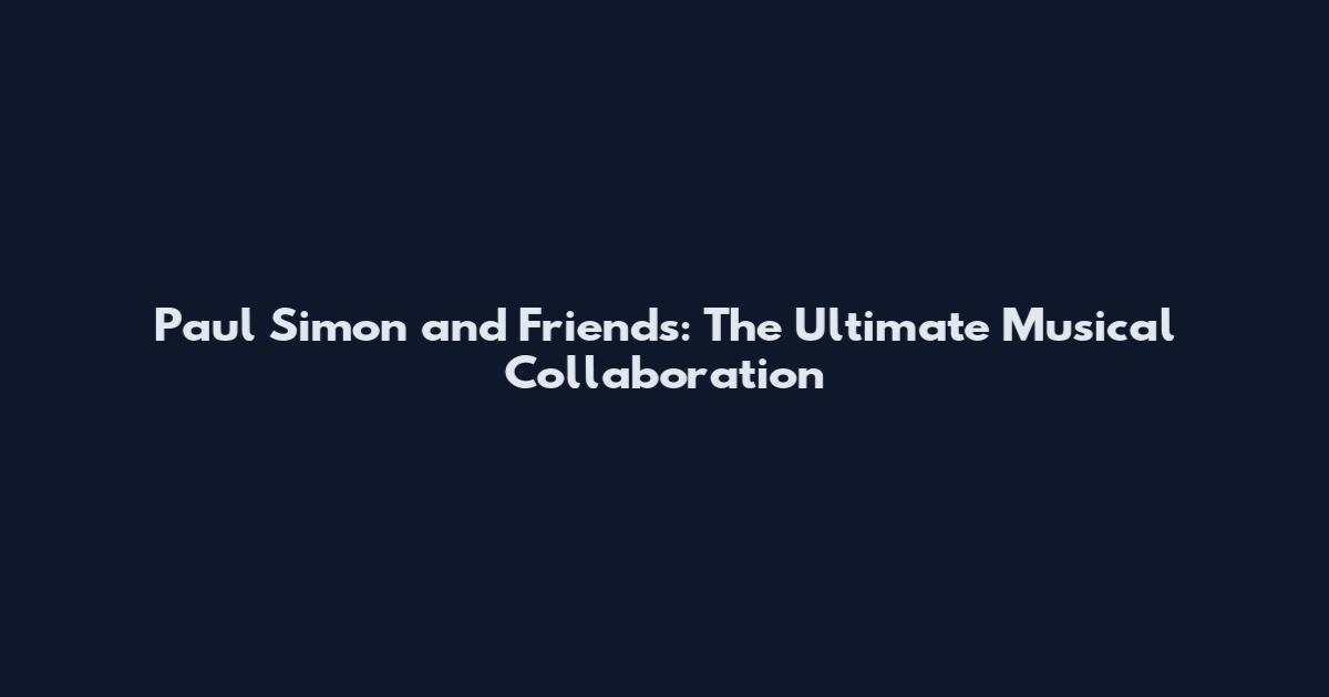 Paul Simon and Friends: The Ultimate Musical Collaboration