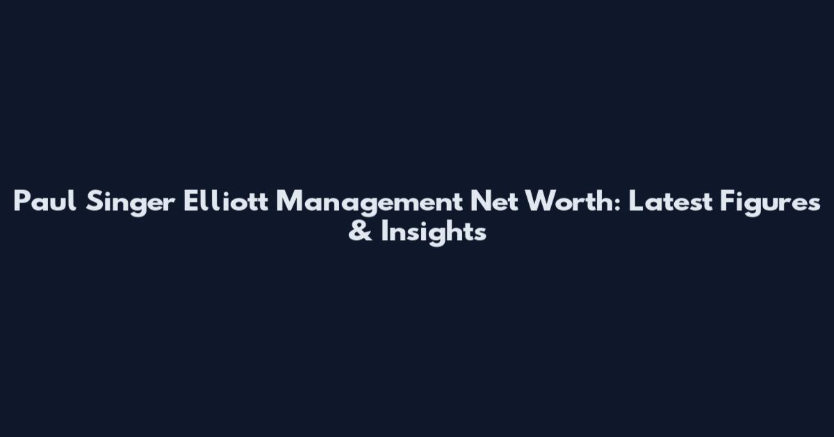 Paul Singer Elliott Management Net Worth: Latest Figures & Insights