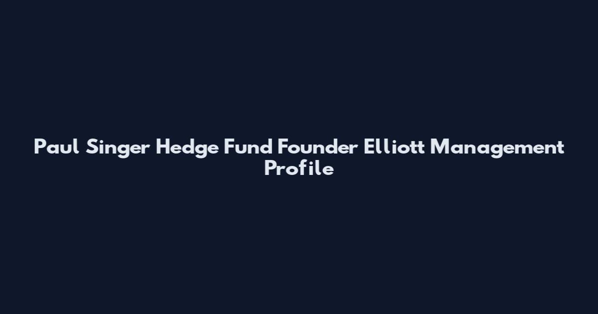 Paul Singer Hedge Fund Founder Elliott Management Profile