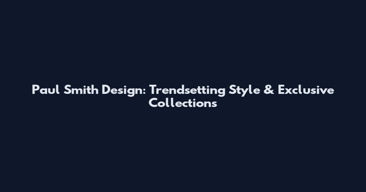 Paul Smith Design: Trendsetting Style & Exclusive Collections
