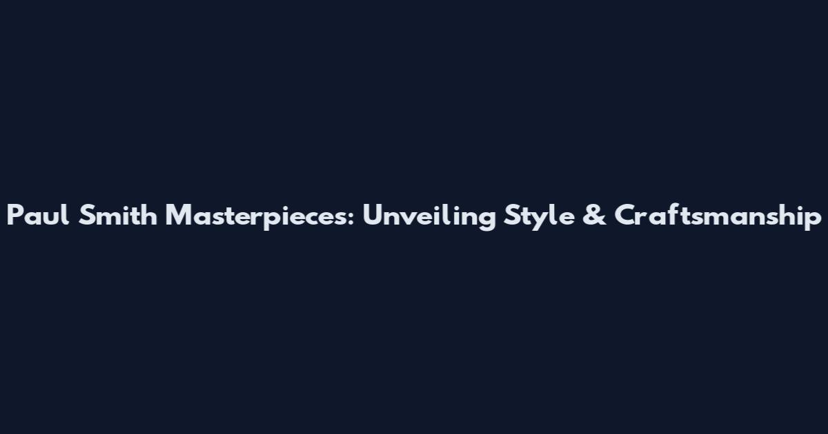 Paul Smith Masterpieces: Unveiling Style & Craftsmanship