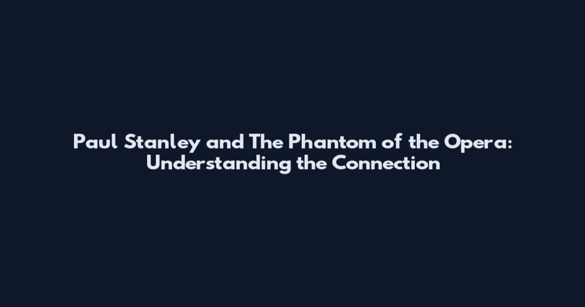 Paul Stanley and The Phantom of the Opera: Understanding the Connection