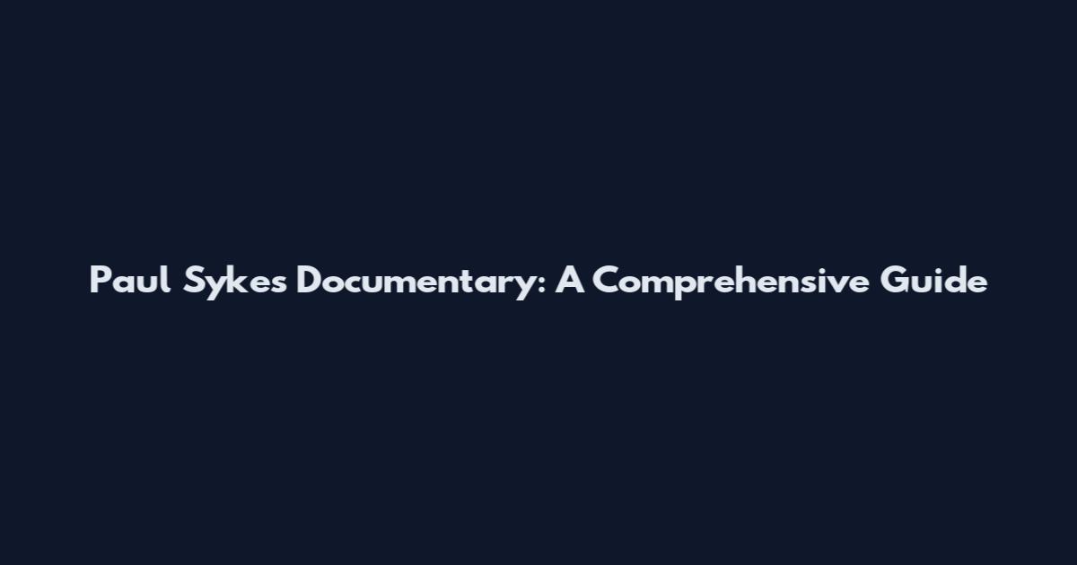 Paul Sykes Documentary: A Comprehensive Guide