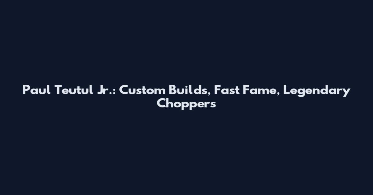 Paul Teutul Jr.: Custom Builds, Fast Fame, Legendary Choppers