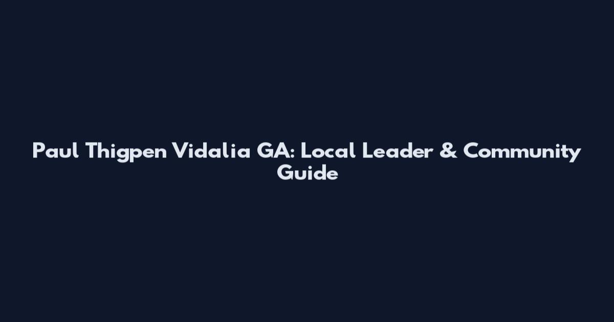 Paul Thigpen Vidalia GA: Local Leader & Community Guide