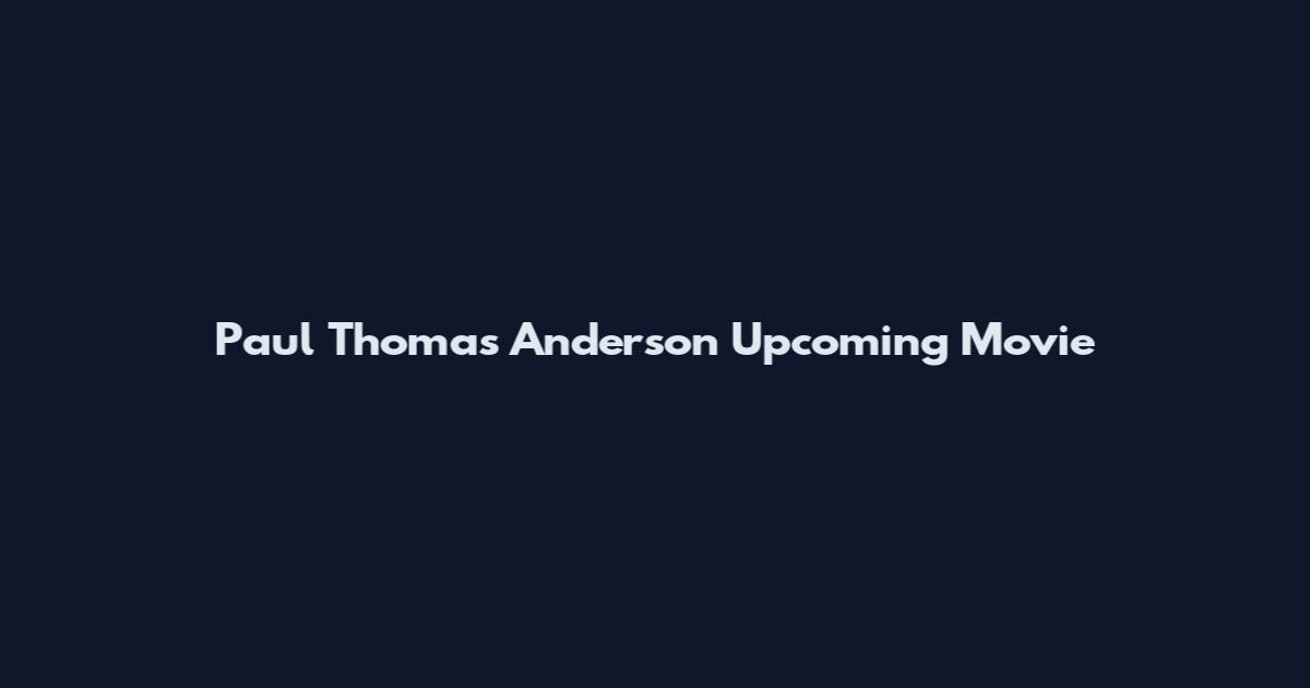 Paul Thomas Anderson Upcoming Movie