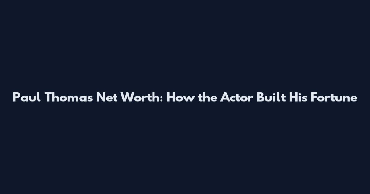 Paul Thomas Net Worth: How the Actor Built His Fortune