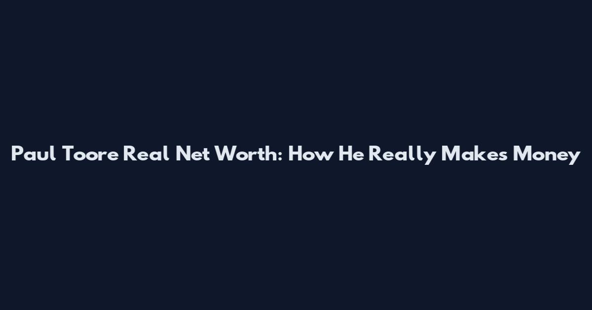 Paul Toore Real Net Worth: How He Really Makes Money