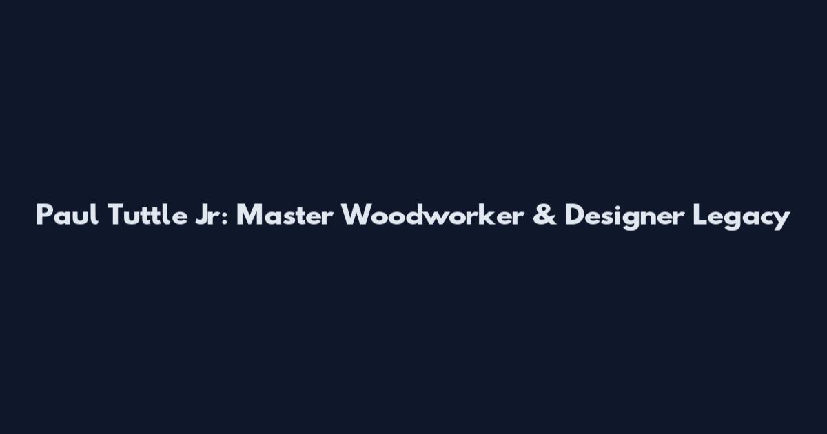 Paul Tuttle Jr: Master Woodworker & Designer Legacy