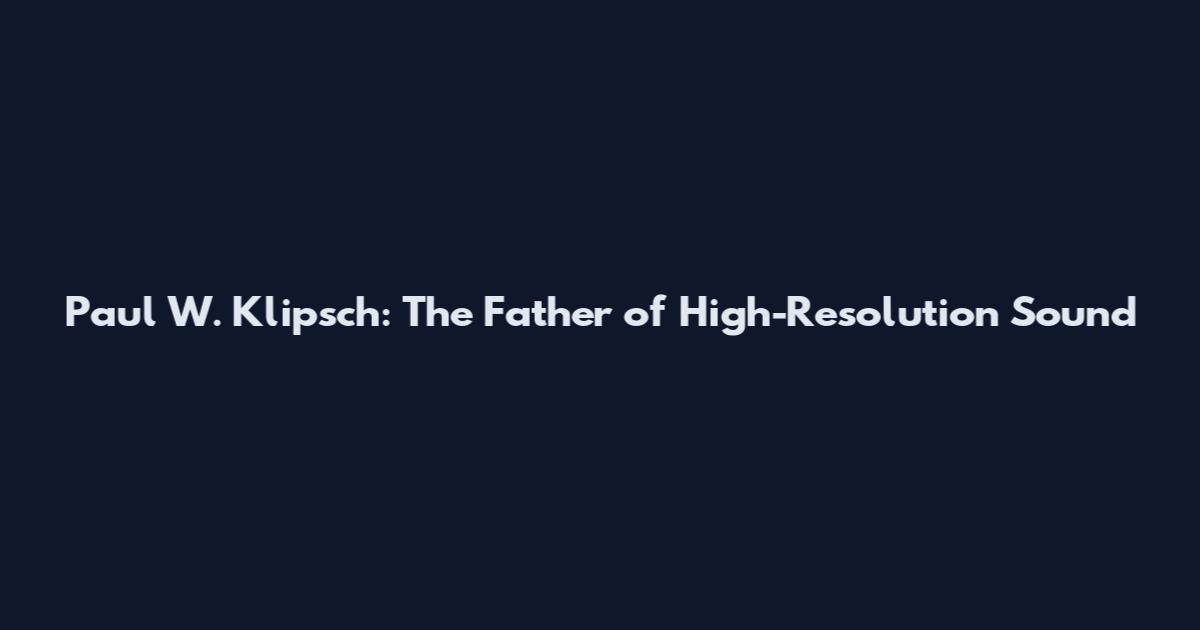 Paul W. Klipsch: The Father of High-Resolution Sound