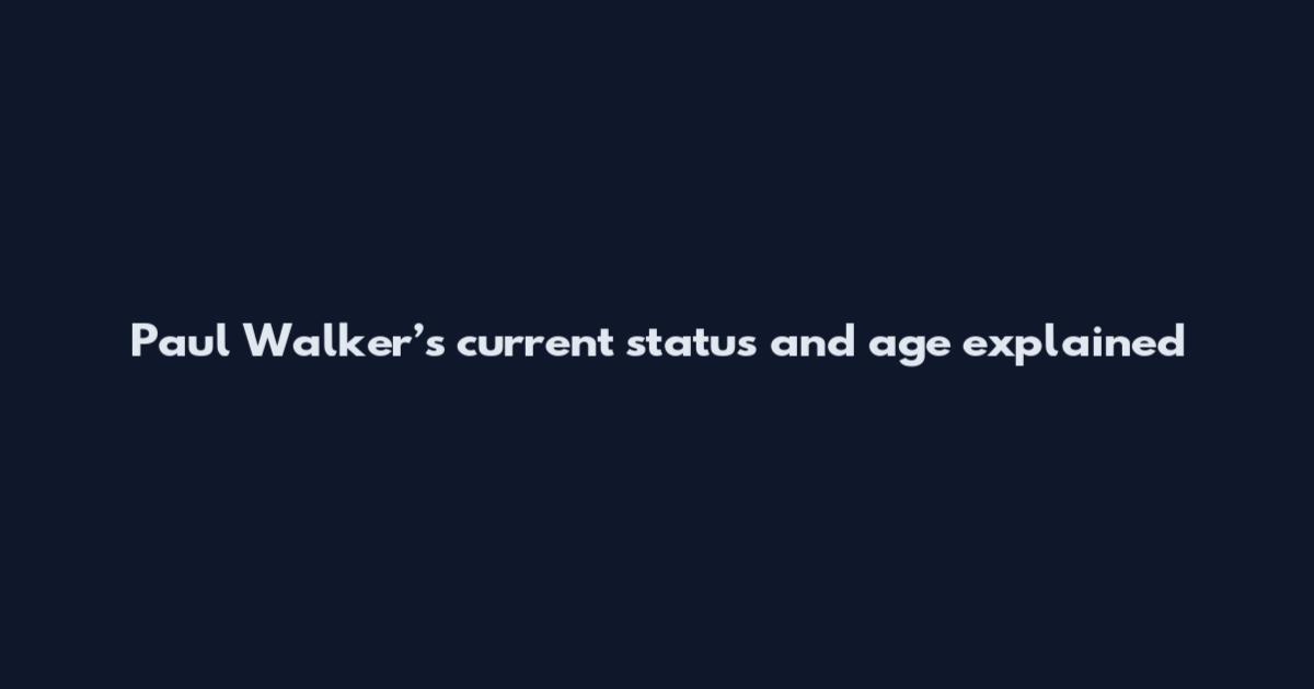 Paul Walker’s current status and age explained