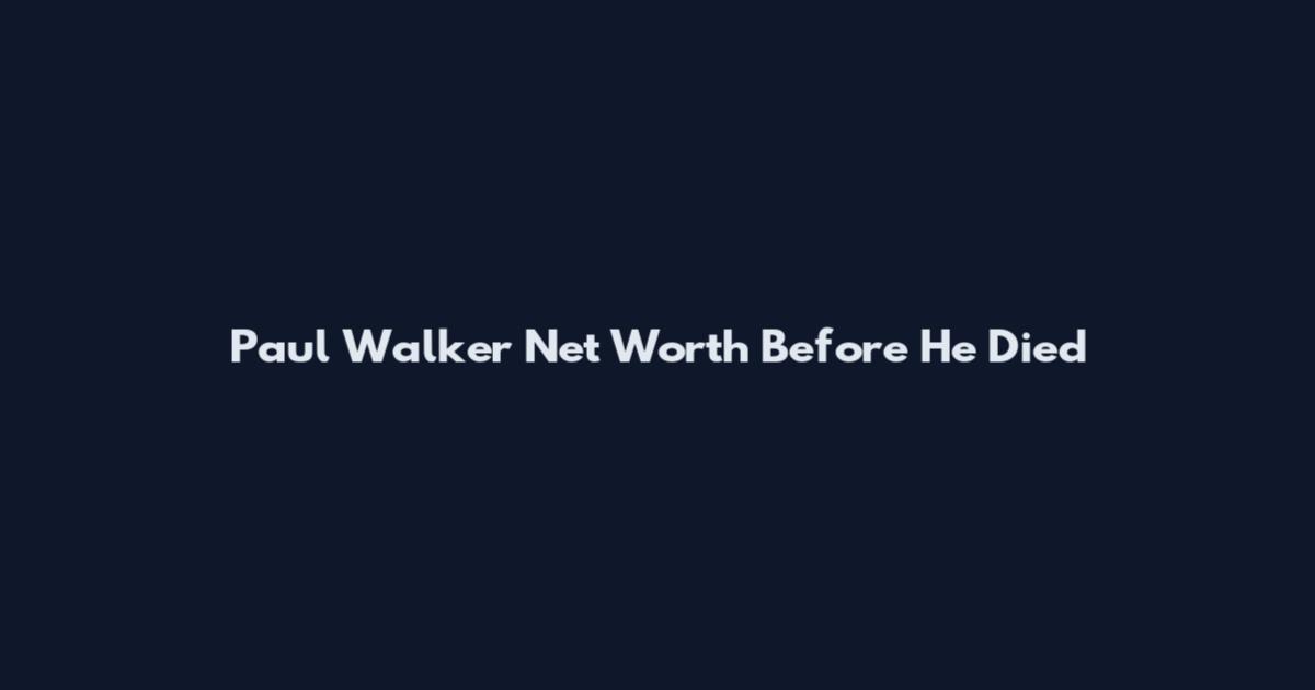 Paul Walker Net Worth Before He Died