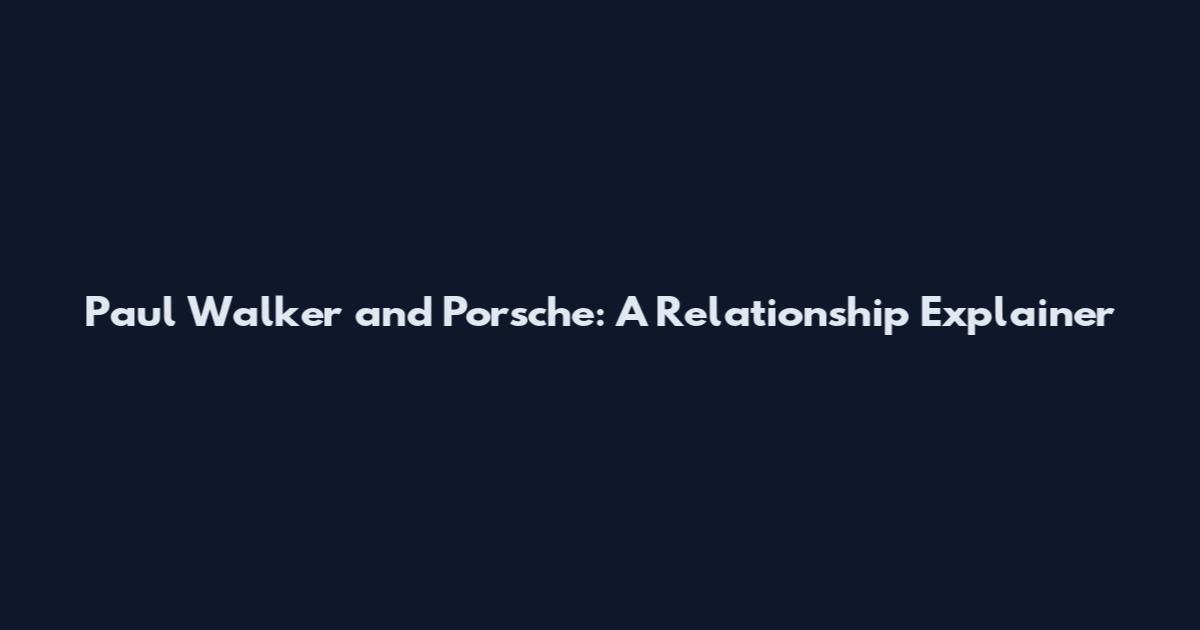 Paul Walker and Porsche: A Relationship Explainer