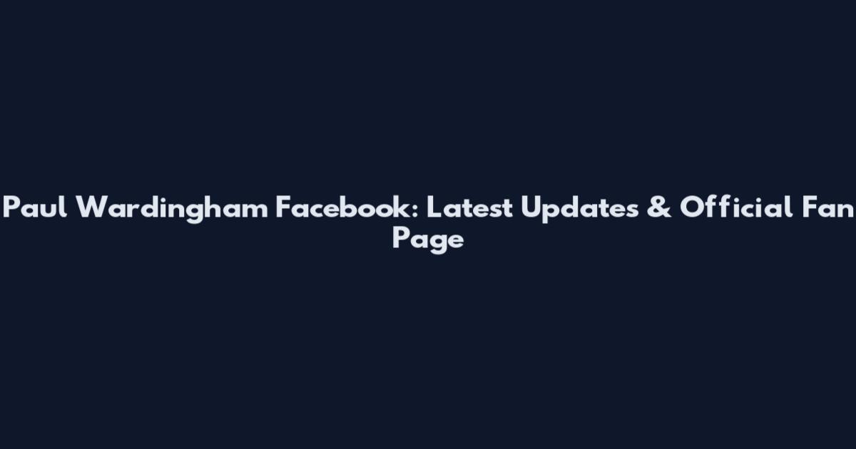 Paul Wardingham Facebook: Latest Updates & Official Fan Page