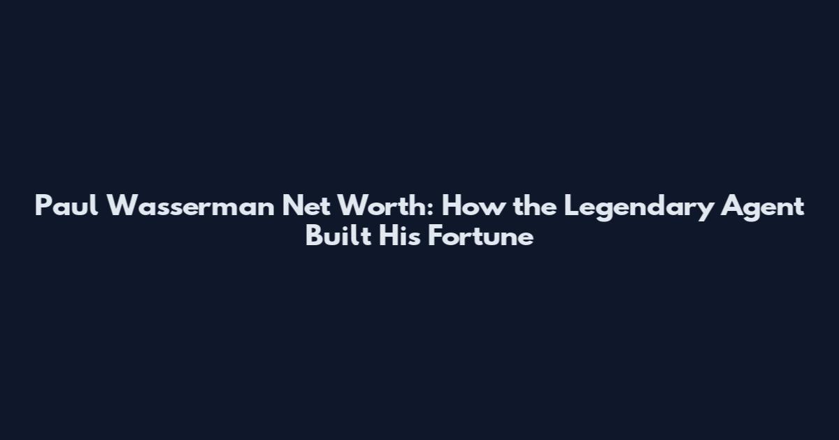 Paul Wasserman Net Worth: How the Legendary Agent Built His Fortune