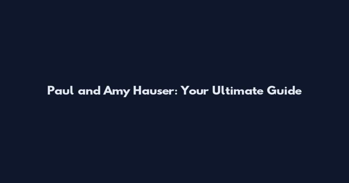 Paul and Amy Hauser: Your Ultimate Guide