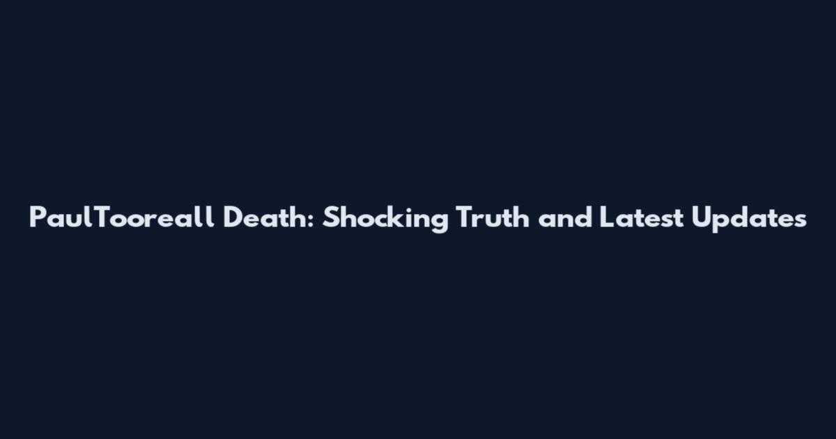 PaulTooreall Death: Shocking Truth and Latest Updates