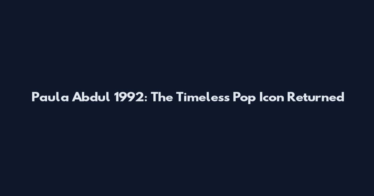 Paula Abdul 1992: The Timeless Pop Icon Returned