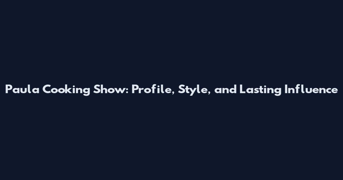 Paula Cooking Show: Profile, Style, and Lasting Influence