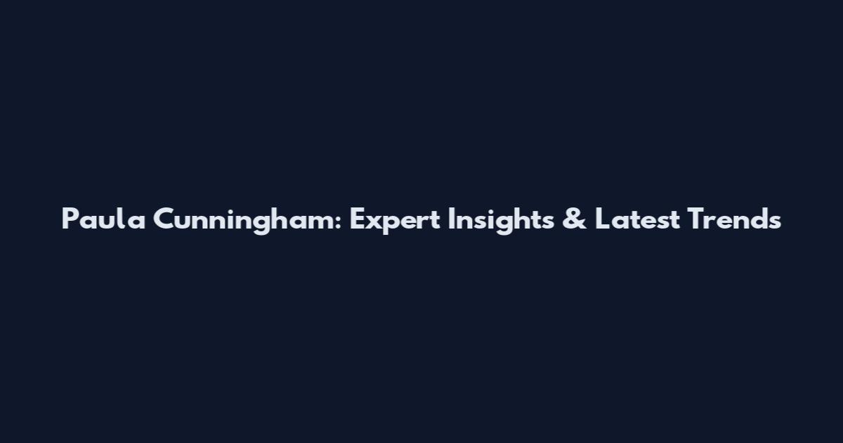 Paula Cunningham: Expert Insights & Latest Trends