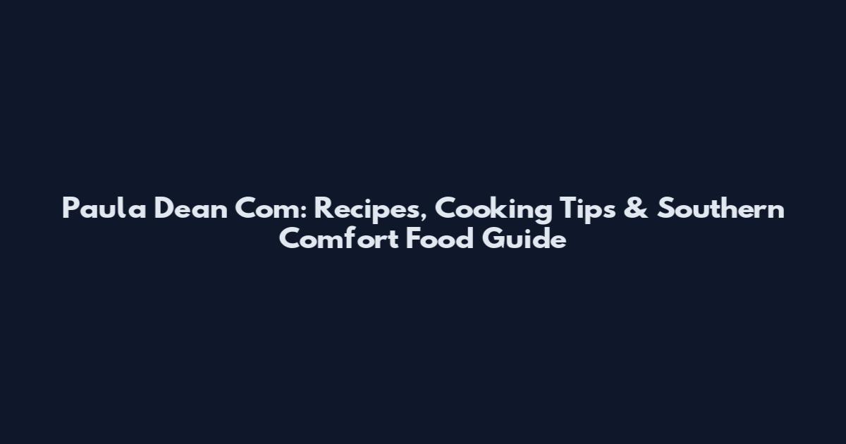 Paula Dean Com: Recipes, Cooking Tips & Southern Comfort Food Guide
