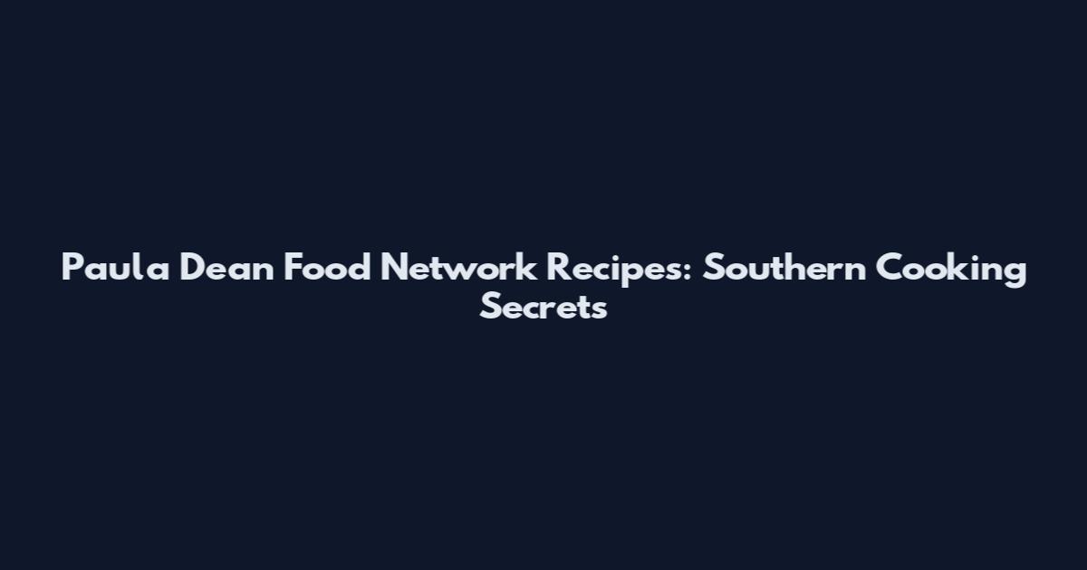 Paula Dean Food Network Recipes: Southern Cooking Secrets