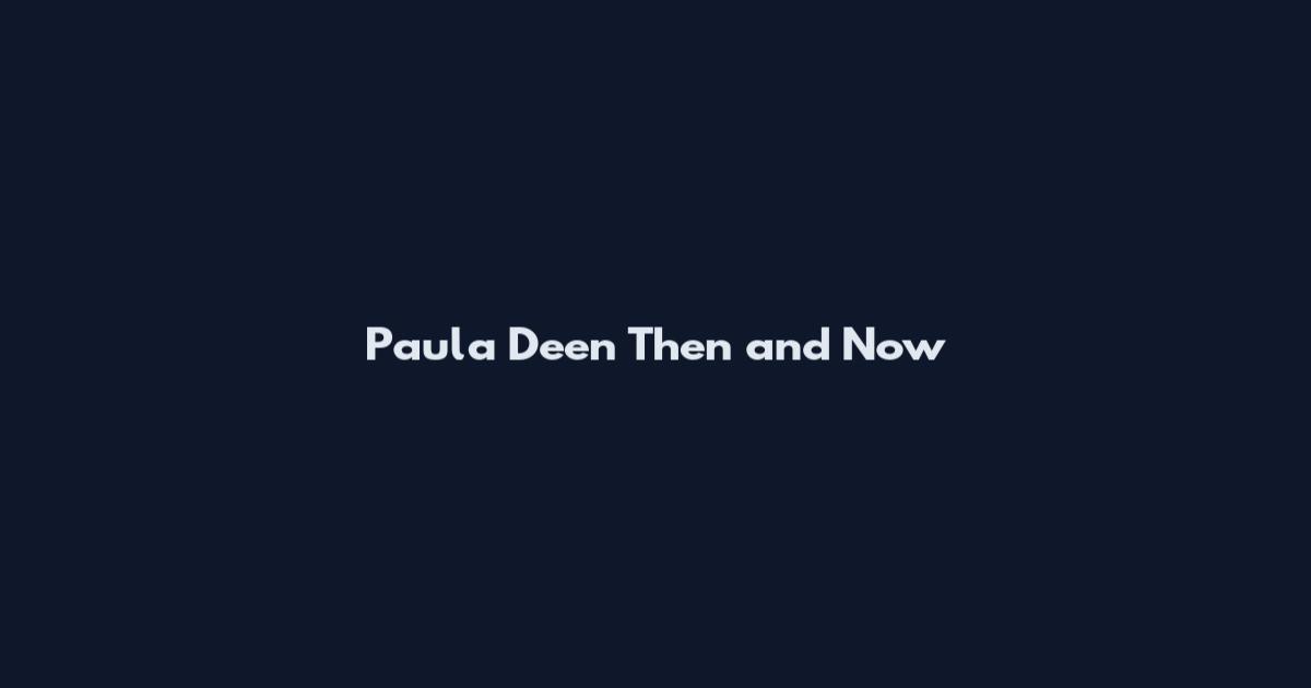 Paula Deen Then and Now