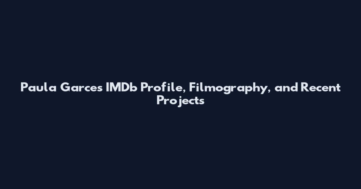 Paula Garces IMDb Profile, Filmography, and Recent Projects