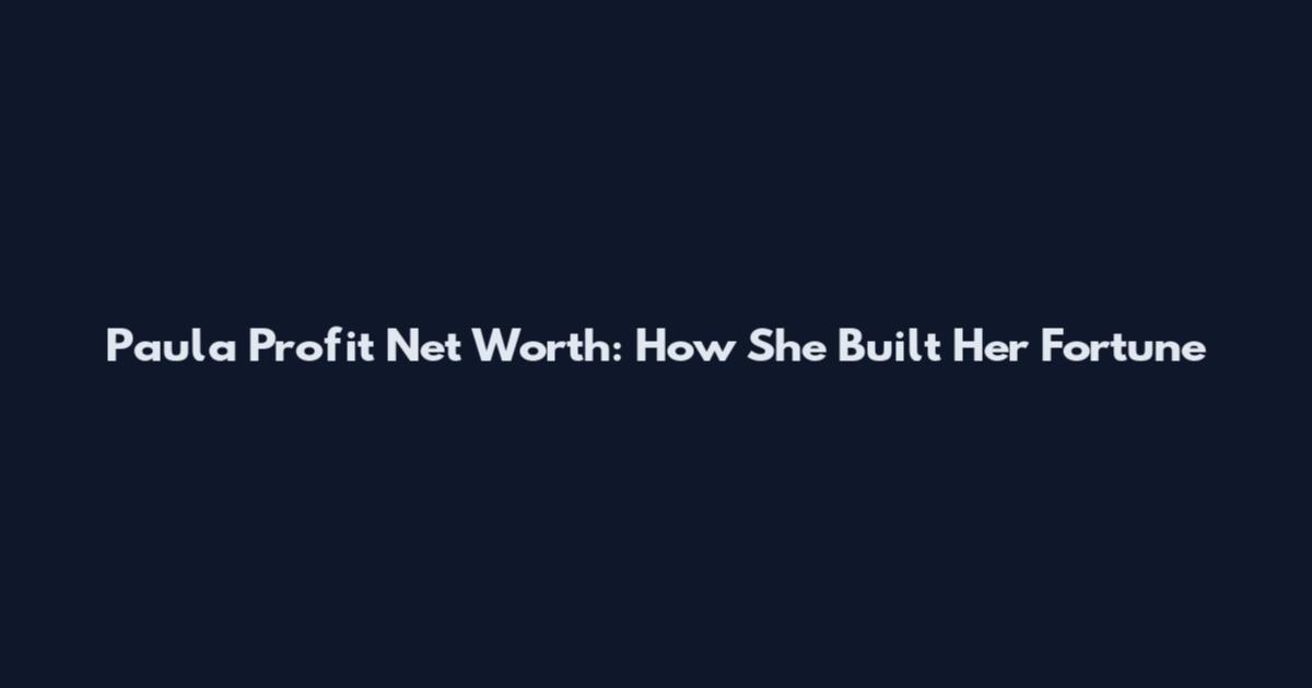 Paula Profit Net Worth: How She Built Her Fortune