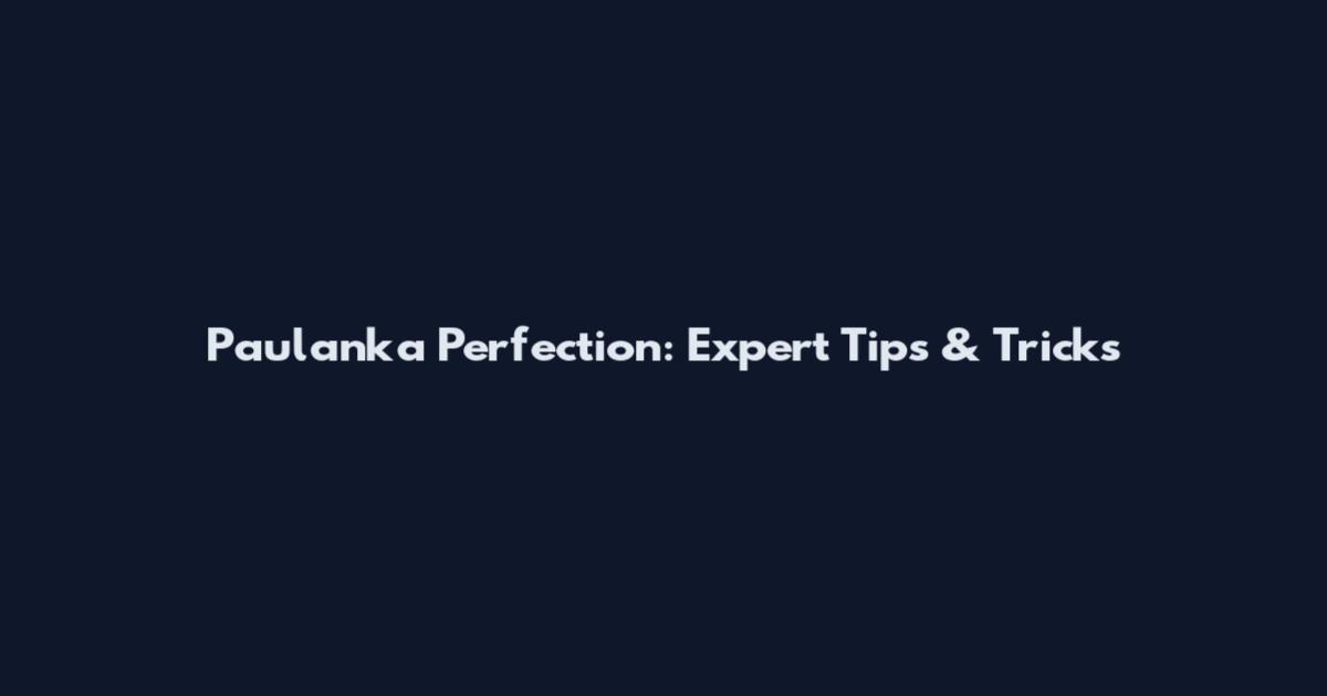 Paulanka Perfection: Expert Tips & Tricks