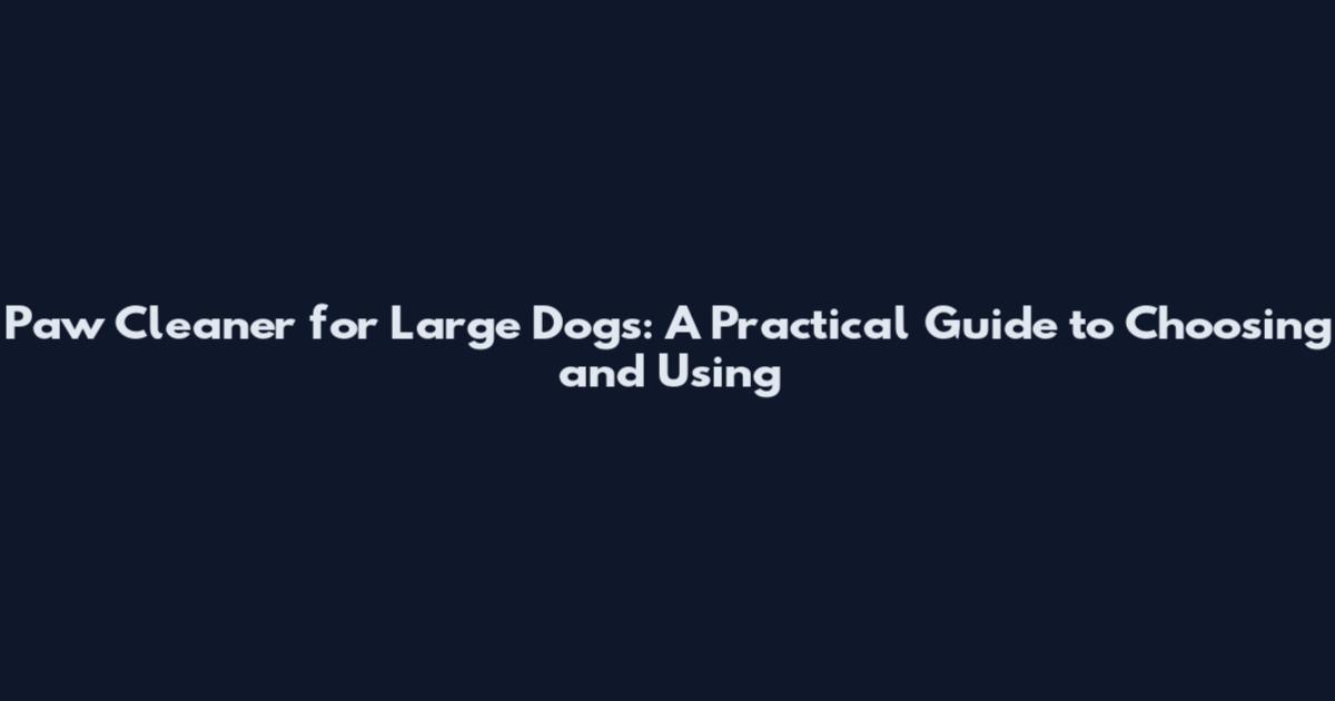 Paw Cleaner for Large Dogs: A Practical Guide to Choosing and Using