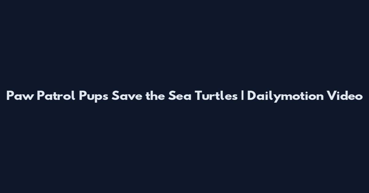Paw Patrol Pups Save the Sea Turtles | Dailymotion Video