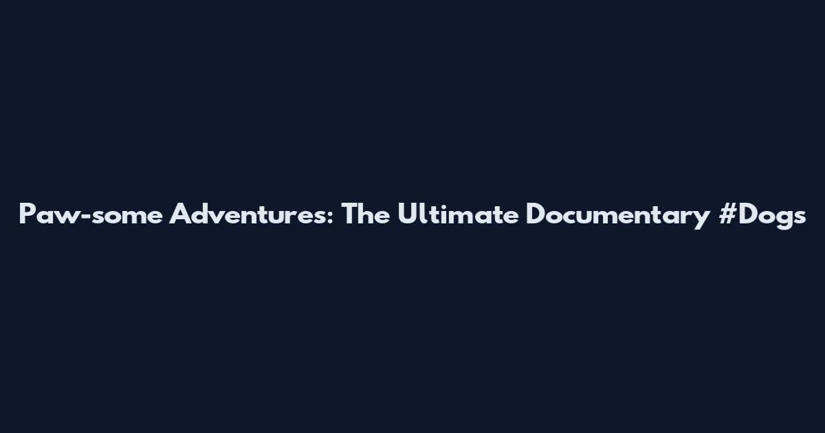 Paw-some Adventures: The Ultimate Documentary #Dogs