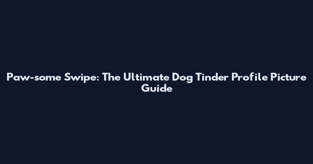 Paw-some Swipe: The Ultimate Dog Tinder Profile Picture Guide