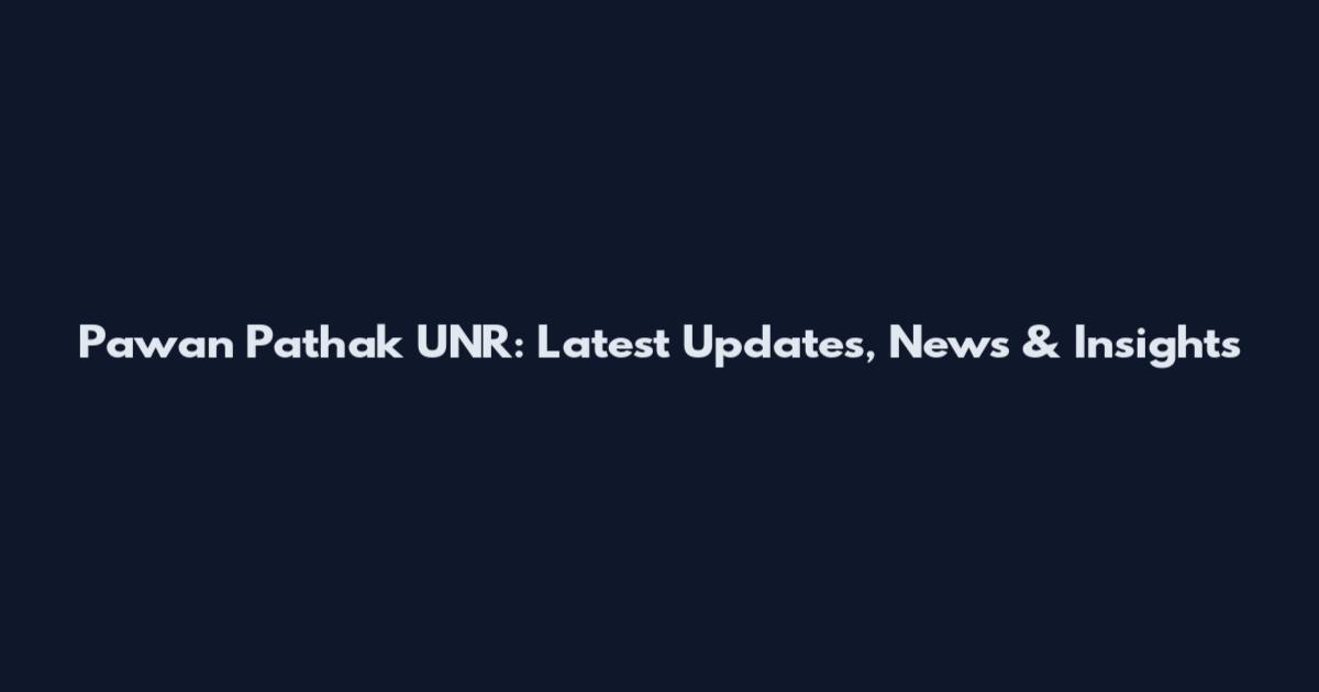 Pawan Pathak UNR: Latest Updates, News & Insights