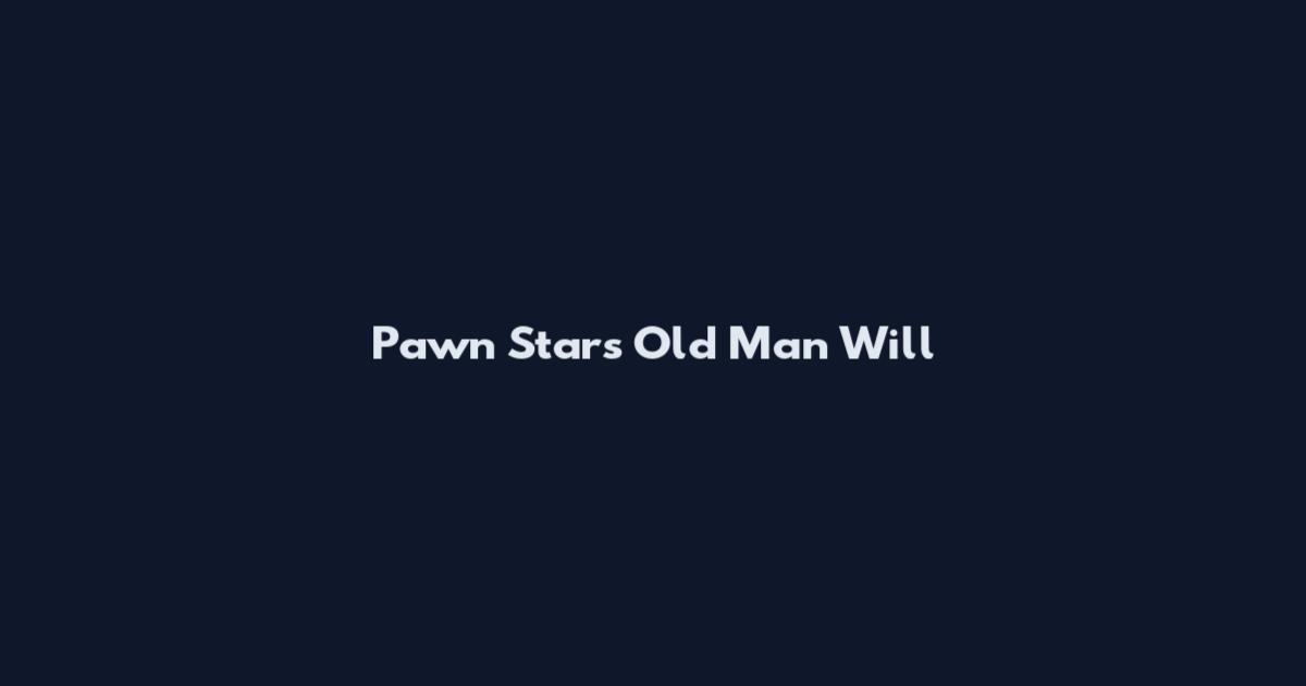 Pawn Stars Old Man Will