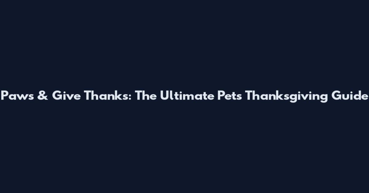 Paws & Give Thanks: The Ultimate Pets Thanksgiving Guide