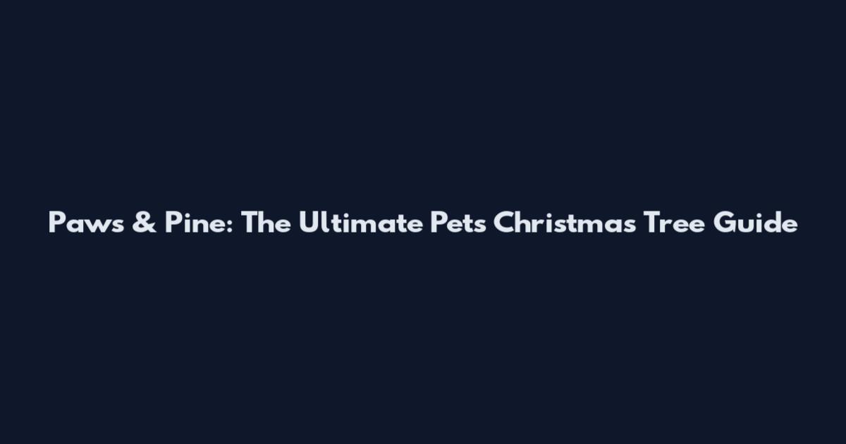 Paws & Pine: The Ultimate Pets Christmas Tree Guide