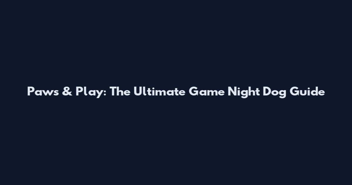 Paws & Play: The Ultimate Game Night Dog Guide