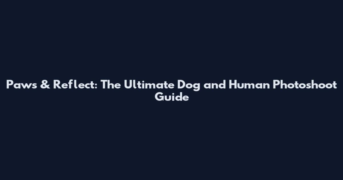 Paws & Reflect: The Ultimate Dog and Human Photoshoot Guide