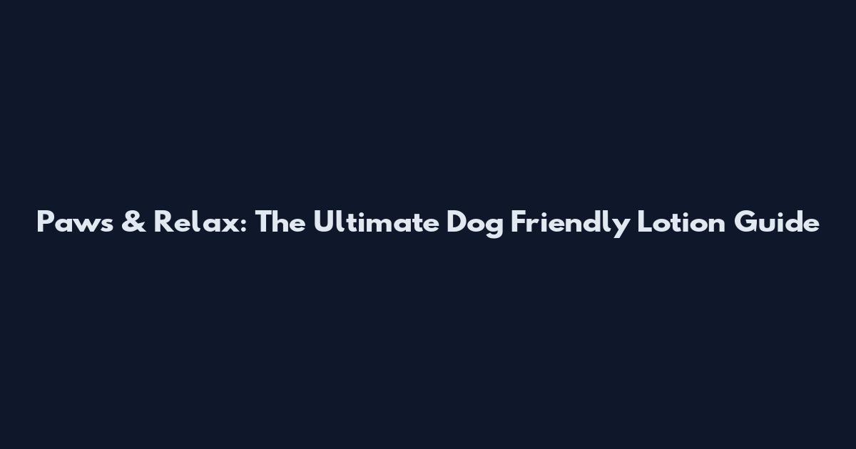 Paws & Relax: The Ultimate Dog Friendly Lotion Guide