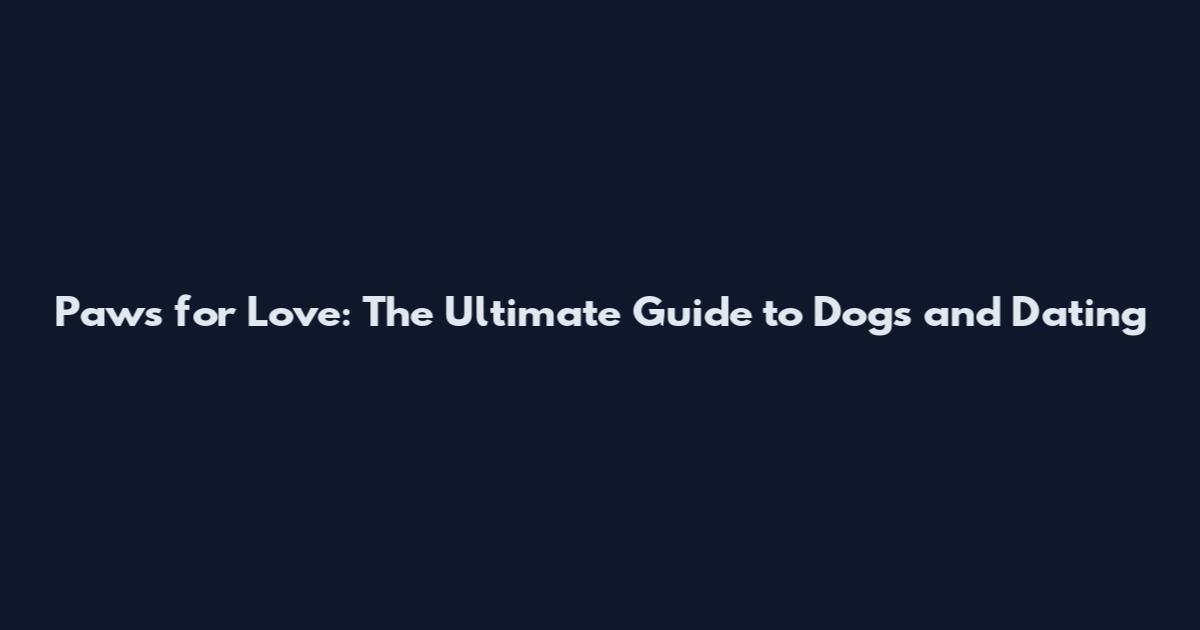 Paws for Love: The Ultimate Guide to Dogs and Dating